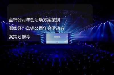 盘锦公司年会活动方案策划哪家好?盘锦公司年会活动方案策划推荐